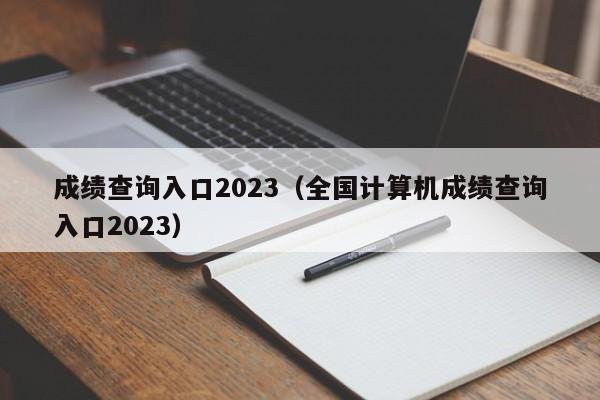 成绩查询入口2023（全国计算机成绩查询入口2023）