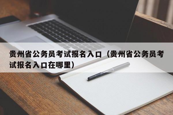 贵州省公务员考试报名入口（贵州省公务员考试报名入口在哪里）