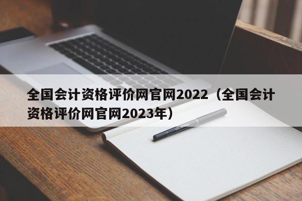 全国会计资格评价网官网2022（全国会计资格评价网官网2023年）