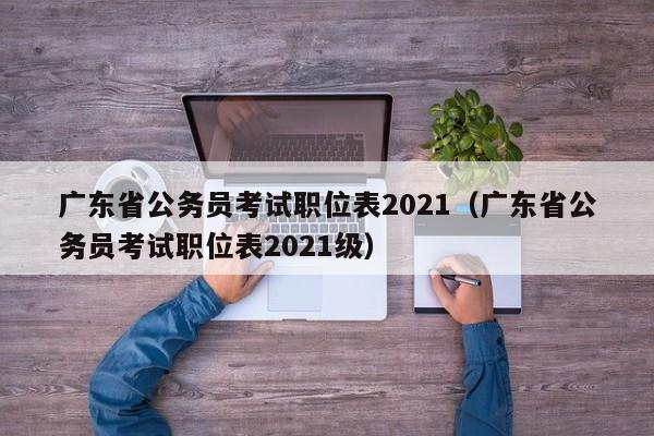 广东省公务员考试职位表2021（广东省公务员考试职位表2021级）