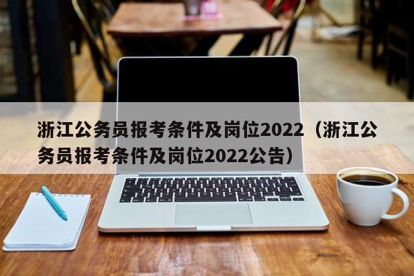 浙江公务员报考条件及岗位2022（浙江公务员报考条件及岗位2022公告）