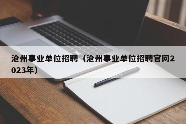 沧州事业单位招聘（沧州事业单位招聘官网2023年）