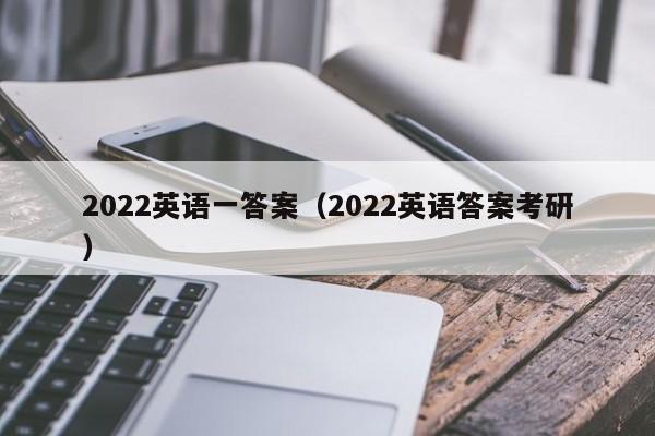 2022英语一答案（2022英语答案考研）