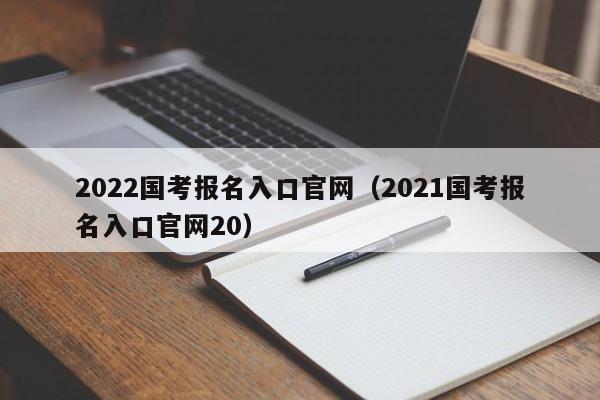 2022国考报名入口官网（2021国考报名入口官网20）