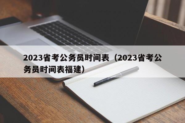 2023省考公务员时间表（2023省考公务员时间表福建）
