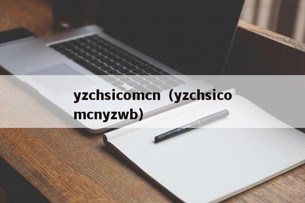 yzchsicomcn（yzchsicomcnyzwb）