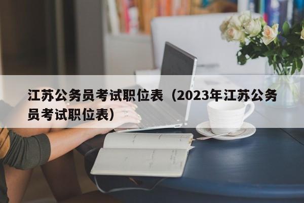 江苏公务员考试职位表（2023年江苏公务员考试职位表）