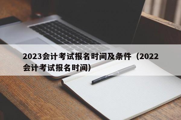 2023会计考试报名时间及条件（2022会计考试报名时间）