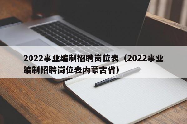 2022事业编制招聘岗位表（2022事业编制招聘岗位表内蒙古省）
