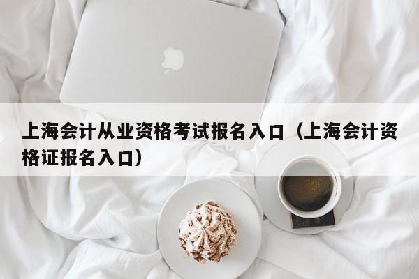 上海会计从业资格考试报名入口（上海会计资格证报名入口）