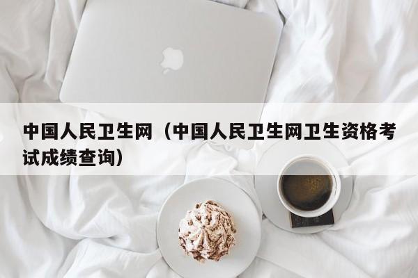 中国人民卫生网（中国人民卫生网卫生资格考试成绩查询）