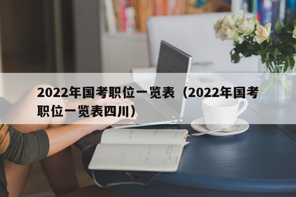 2022年国考职位一览表（2022年国考职位一览表四川）