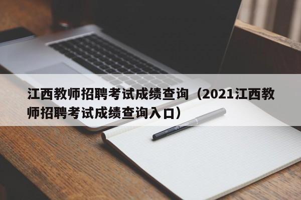 江西教师招聘考试成绩查询（2021江西教师招聘考试成绩查询入口）