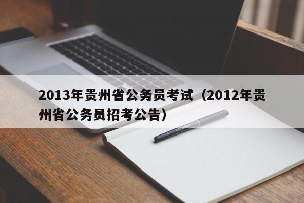2013年贵州省公务员考试（2012年贵州省公务员招考公告）