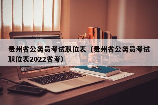 贵州省公务员考试职位表（贵州省公务员考试职位表2022省考）
