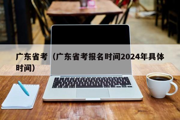 广东省考（广东省考报名时间2024年具体时间）