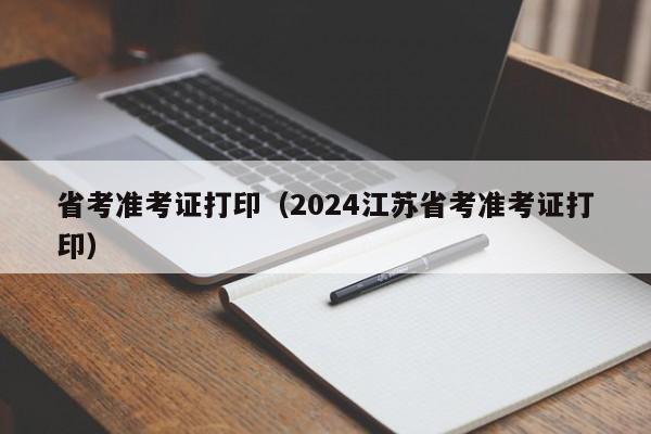 省考准考证打印（2024江苏省考准考证打印）