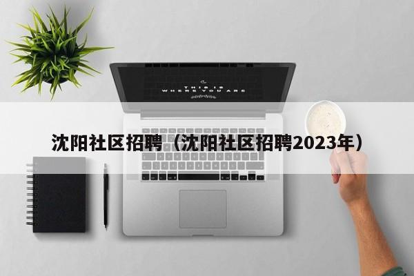 沈阳社区招聘（沈阳社区招聘2023年）