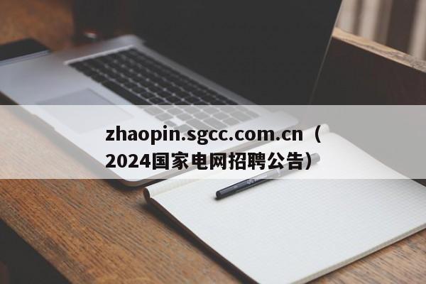 zhaopin.sgcc.com.cn（2024国家电网招聘公告）