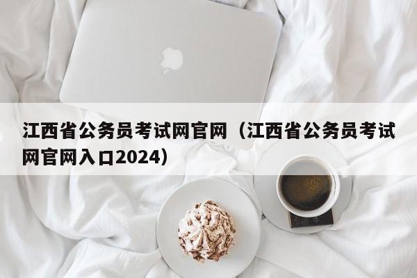 江西省公务员考试网官网（江西省公务员考试网官网入口2024）