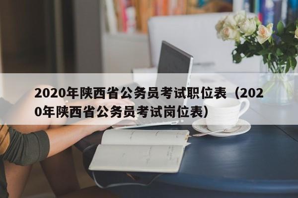 2020年陕西省公务员考试职位表（2020年陕西省公务员考试岗位表）