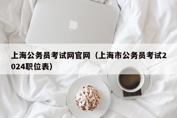 上海公务员考试网官网（上海市公务员考试2024职位表）