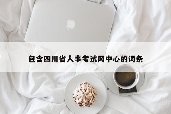 包含四川省人事考试网中心的词条