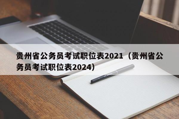 贵州省公务员考试职位表2021（贵州省公务员考试职位表2024）