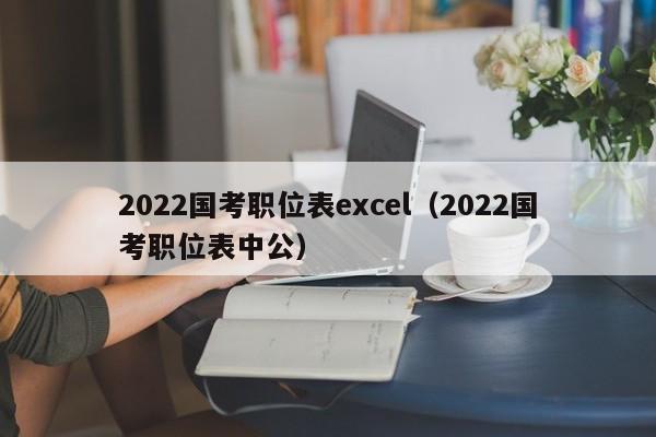 2022国考职位表excel（2022国考职位表中公）