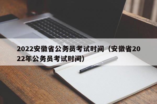 2022安徽省公务员考试时间（安徽省2022年公务员考试时间）