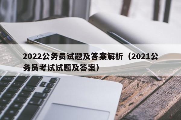 2022公务员试题及答案解析（2021公务员考试试题及答案）